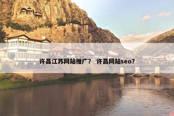许昌江苏网站推广？ 许昌网站seo？