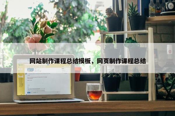 网站制作课程总结模板，网页制作课程总结