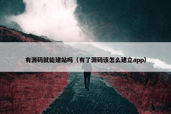 有源码就能建站吗（有了源码该怎么建立app）