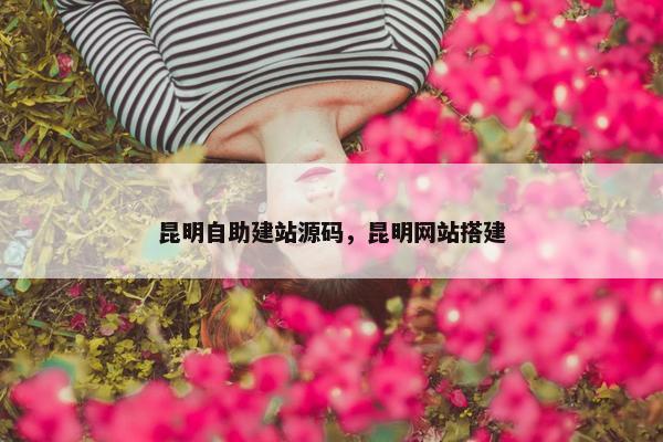 昆明自助建站源码，昆明网站搭建