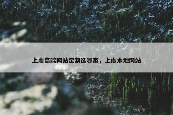 上虞高端网站定制选哪家，上虞本地网站