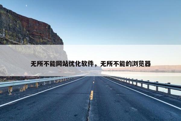 无所不能网站优化软件，无所不能的浏览器