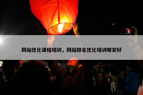 网站优化课程培训，网站排名优化培训哪家好