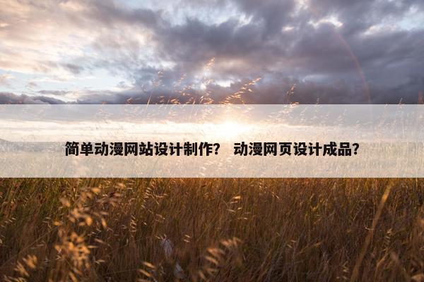简单动漫网站设计制作？ 动漫网页设计成品？