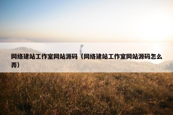 网络建站工作室网站源码（网络建站工作室网站源码怎么弄）