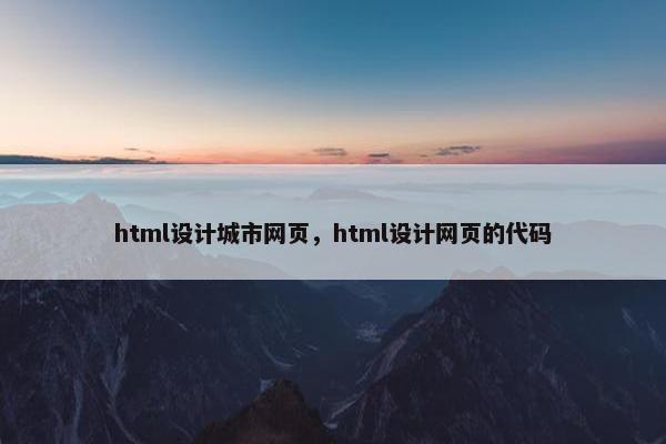 html设计城市网页，html设计网页的代码