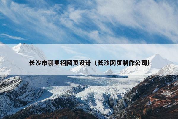 长沙市哪里招网页设计（长沙网页制作公司）