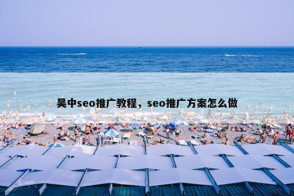 吴中seo推广教程，seo推广方案怎么做