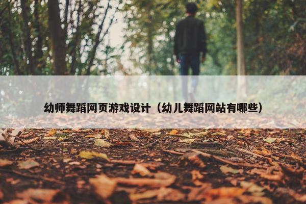 幼师舞蹈网页游戏设计（幼儿舞蹈网站有哪些）