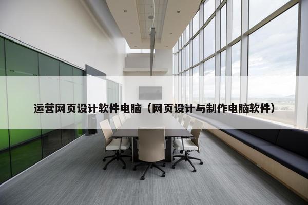 运营网页设计软件电脑（网页设计与制作电脑软件）