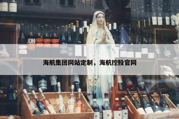 海航集团网站定制，海航控股官网