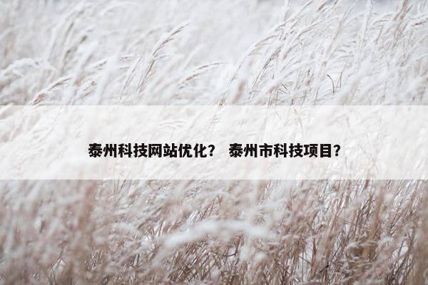 泰州科技网站优化？ 泰州市科技项目？