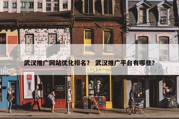 武汉推广网站优化排名？ 武汉推广平台有哪些？