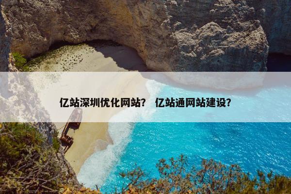 亿站深圳优化网站？ 亿站通网站建设？