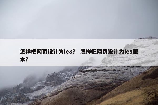 怎样把网页设计为ie8？ 怎样把网页设计为ie8版本？
