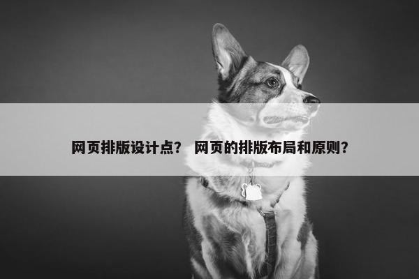 网页排版设计点？ 网页的排版布局和原则？