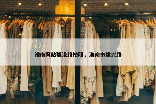 淮南网站建设路拍照，淮南市建兴路