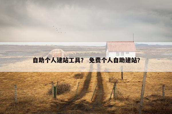 自助个人建站工具？ 免费个人自助建站？