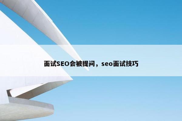面试SEO会被提问，seo面试技巧