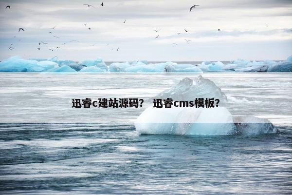 迅睿c建站源码？ 迅睿cms模板？