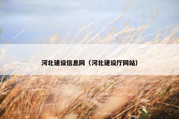 河北建设信息网（河北建设厅网站）