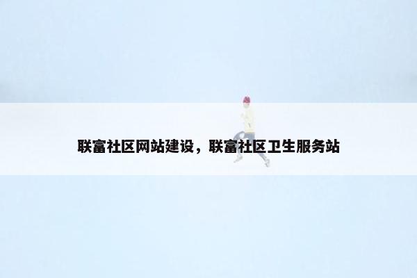 联富社区网站建设，联富社区卫生服务站
