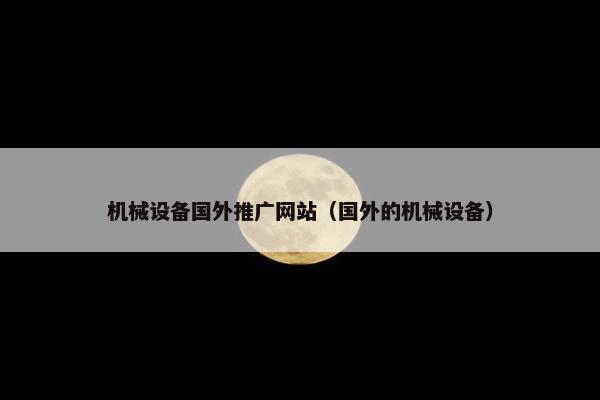 机械设备国外推广网站（国外的机械设备）