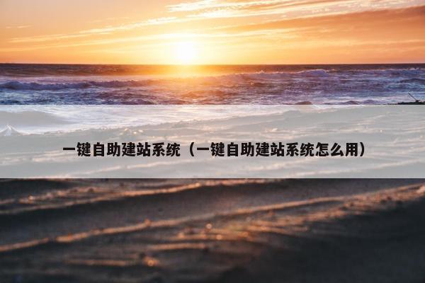 一键自助建站系统（一键自助建站系统怎么用）