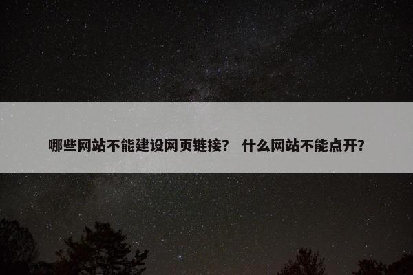 哪些网站不能建设网页链接？ 什么网站不能点开？