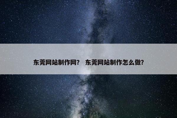 东莞网站制作网？ 东莞网站制作怎么做？