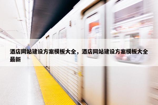 酒店网站建设方案模板大全，酒店网站建设方案模板大全最新