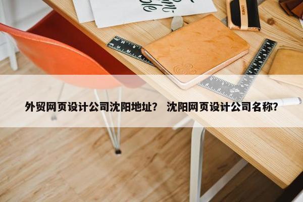 外贸网页设计公司沈阳地址？ 沈阳网页设计公司名称？
