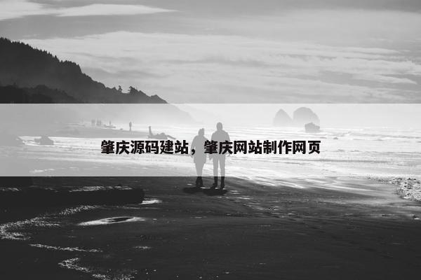 肇庆源码建站，肇庆网站制作网页