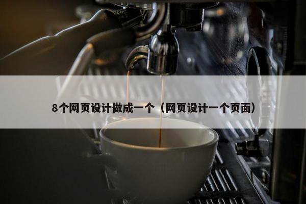 8个网页设计做成一个（网页设计一个页面）