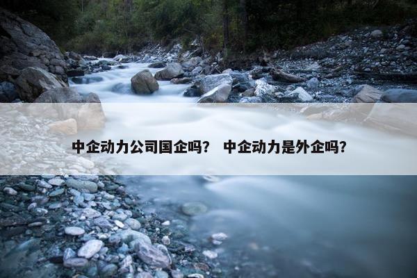 中企动力公司国企吗？ 中企动力是外企吗？