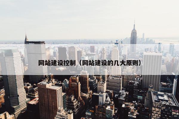 网站建设控制（网站建设的几大原则）