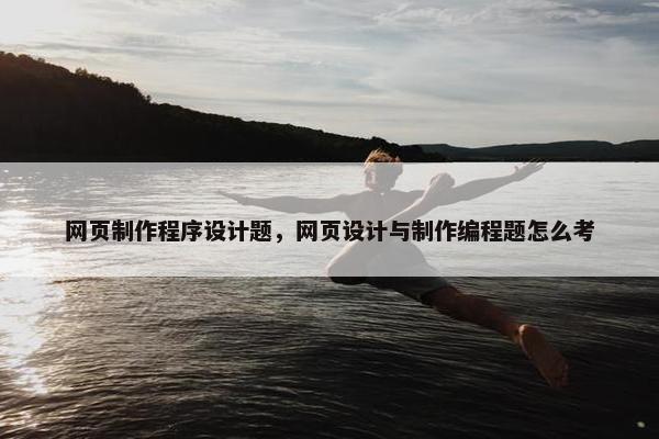 网页制作程序设计题，网页设计与制作编程题怎么考