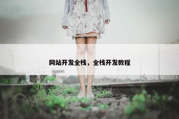网站开发全栈，全栈开发教程