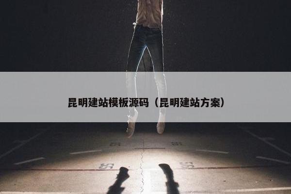 昆明建站模板源码（昆明建站方案）