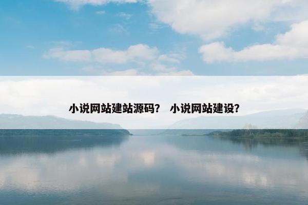 小说网站建站源码？ 小说网站建设？