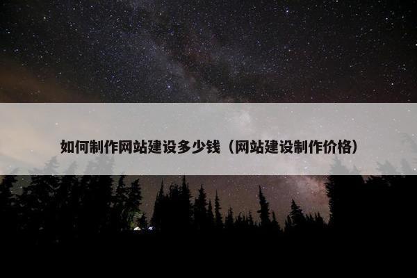 如何制作网站建设多少钱（网站建设制作价格）