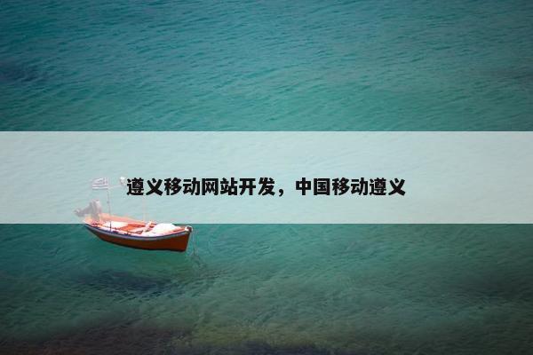 遵义移动网站开发，中国移动遵义