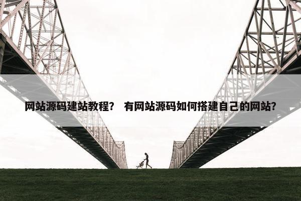 网站源码建站教程？ 有网站源码如何搭建自己的网站？