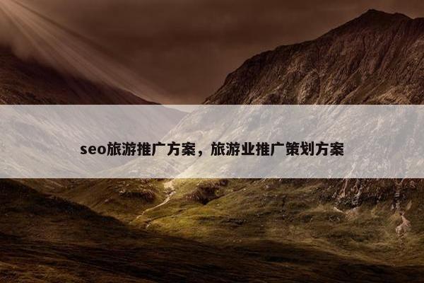 seo旅游推广方案，旅游业推广策划方案