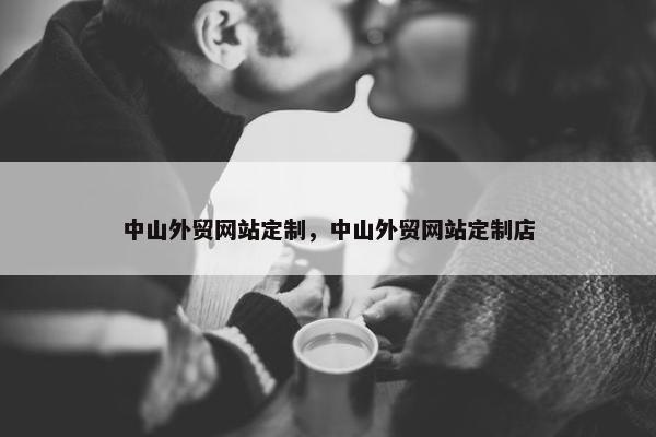 中山外贸网站定制，中山外贸网站定制店