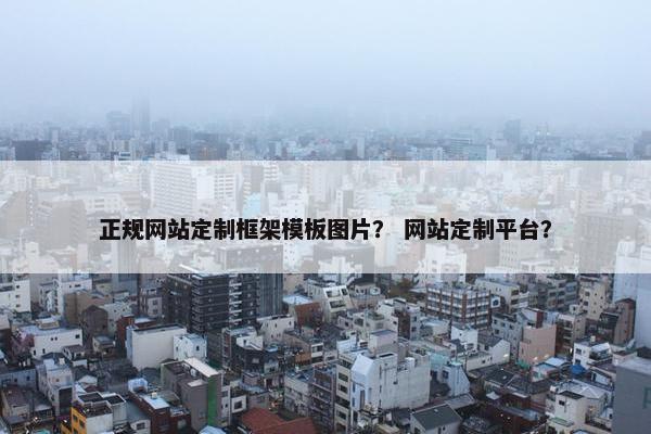 正规网站定制框架模板图片？ 网站定制平台？