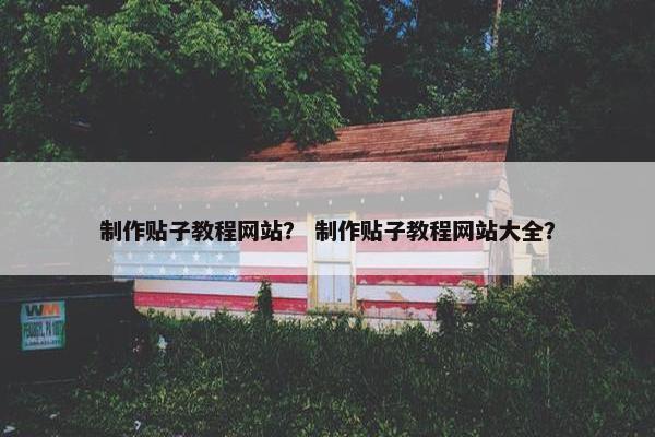 制作贴子教程网站？ 制作贴子教程网站大全？
