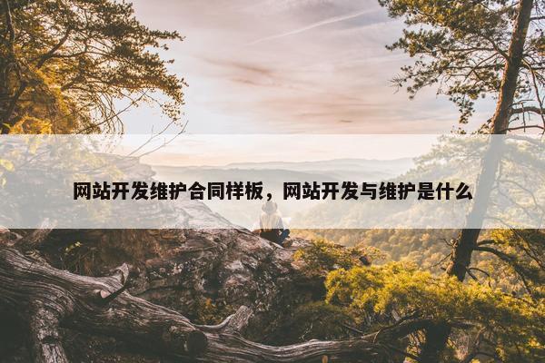 网站开发维护合同样板，网站开发与维护是什么
