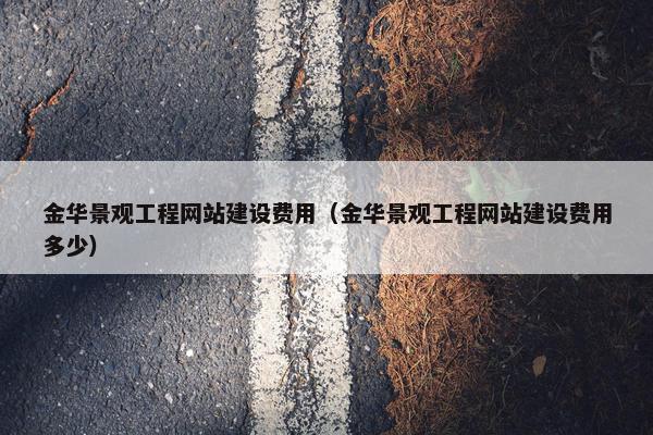 金华景观工程网站建设费用（金华景观工程网站建设费用多少）