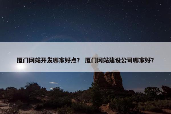 厦门网站开发哪家好点？ 厦门网站建设公司哪家好？